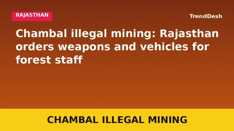 Chambal illegal mining: Rajasthan orders weapons and vehicles for forest staff
