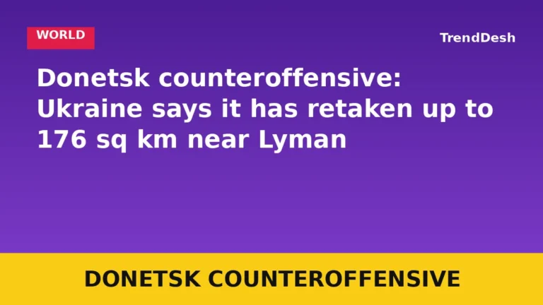 Donetsk counteroffensive: Ukraine says it has retaken up to 176 sq km near Lyman