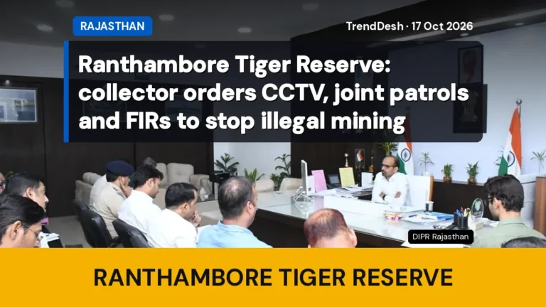 Ranthambore Tiger Reserve: collector orders CCTV, joint patrols and FIRs to stop illegal mining
